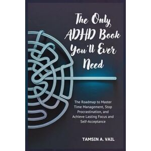 Vail, Tamsin A. The Only ADHD Book You'll Ever Need: The Roadmap to Master Time Management, Stop Procrastination, and Achieve Lasting Focus and Self-Acceptance Vail, Tamsin A. The Only ADHD Book You'll Ever Need: The Roadmap to Master Time Management, Stop Procrastination, and Achieve Lasting Focus and Self-Acceptance