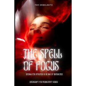 Engelseth, Per The Spell of Focus: Rituals for Attention in an Age of Distraction (A Hexed Paradox? Witchcraft for Productivity) Engelseth, Per The Spell of Focus: Rituals for Attention in an Age of Distraction (A Hexed Paradox? Witchcraft for Productivity)