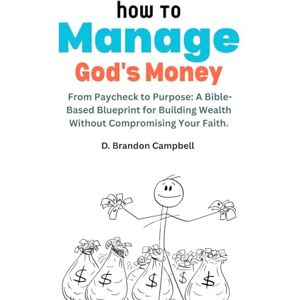 Campbell, D. Brandon How To Manage God's Money: From Paycheck to Purpose: A Bible-Based Blueprint for Building Wealth Without Compromising Your Faith. (How To Manage God's Money Series) Campbell, D. Brandon How To Manage God's Money: From Paycheck to Purpose: A Bible-Based Blueprint for Building Wealth Without Compromising Your Faith. (How To Manage God's Money Series)