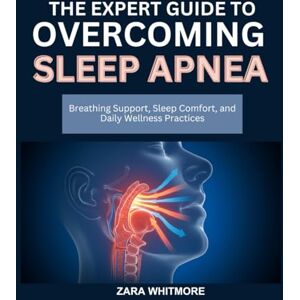 WHITMORE, ZARA THE EXPERT GUIDE TO OVERCOMING SLEEP APNEA: Breathing Support, Sleep Comfort, and Daily Wellness Practices WHITMORE, ZARA THE EXPERT GUIDE TO OVERCOMING SLEEP APNEA: Breathing Support, Sleep Comfort, and Daily Wellness Practices