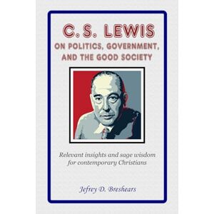 Breshears, Jefrey D. C.S. Lewis on Politics, Government, and the Good Society Breshears, Jefrey D. C.S. Lewis on Politics, Government, and the Good Society