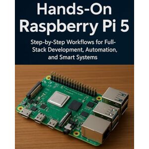 Aaron, Christopher J. Hands-On Raspberry Pi 5: Step-by-Step Workflows for Full-Stack Development, Automation, and Smart Systems Aaron, Christopher J. Hands-On Raspberry Pi 5: Step-by-Step Workflows for Full-Stack Development, Automation, and Smart Systems