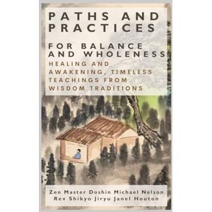 Nelson, Doshin Michael Paths and Practices for Balance and Wholeness: Healing and Awakening, Timeless Teachings from Wisdom Traditions Nelson, Doshin Michael Paths and Practices for Balance and Wholeness: Healing and Awakening, Timeless Teachings from Wisdom Traditions