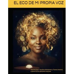 Alexander, Mgtr Jasmina EL ECO DE MI PROPIA VOZ: Autenticidad, Autodescubrimiento y Fuerza interior, a pesar de las opiniones externas Alexander, Mgtr Jasmina EL ECO DE MI PROPIA VOZ: Autenticidad, Autodescubrimiento y Fuerza interior, a pesar de las opiniones externas