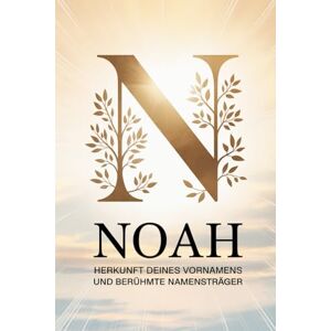 Freiest, Bernd Noah: Herkunft deines Vornamens und berühmte Namensträger: Ein liebevoll gestaltetes Buch über die Geschichte, Bedeutung und besondere Persönlichkeiten des Namens Noah Freiest, Bernd Noah: Herkunft deines Vornamens und berühmte Namensträger: Ein liebevoll gestaltetes Buch über die Geschichte, Bedeutung und besondere Persönlichkeiten des Namens Noah