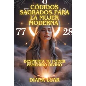 Luar, Diana Códigos Sagrados para la Mujer Moderna Despierta Tu Poder Femenino Divino: Guía Completa de Números Sagrados, Ciclos Lunares y Rituales de Manifestación para el Empoderamiento Espiritual Femenino Luar, Diana Códigos Sagrados para la Mujer Moderna Despierta Tu Poder Femenino Divino: Guía Completa de Números Sagrados, Ciclos Lunares y Rituales de Manifestación para el Empoderamiento Espiritual Femenino