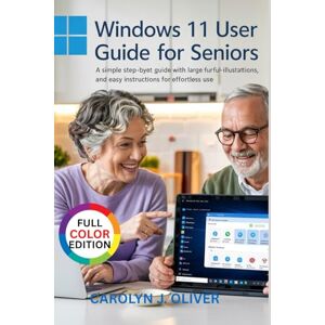 J. OLIVER, CAROLYN WINDOWS 11 USER GUIDE FOR SENIORS: A Simple Step-by-Step Guide with Large Text, Full-Color Illustrations, and Easy Instructions for Effortless Use J. OLIVER, CAROLYN WINDOWS 11 USER GUIDE FOR SENIORS: A Simple Step-by-Step Guide with Large Text, Full-Color Illustrations, and Easy Instructions for Effortless Use