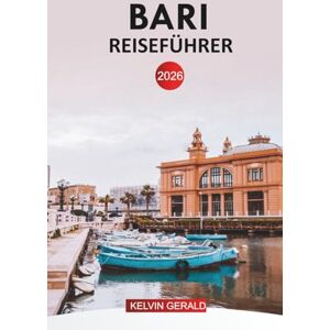 GERALD, KELVIN BARI REISEFÜHRER 2026: Insider-Tipps für die Erkundung der apulischen Küste, der historischen Altstadt, der Strände, der lokalen Küche, Tagesausflüge, Hotels und Reiserouten GERALD, KELVIN BARI REISEFÜHRER 2026: Insider-Tipps für die Erkundung der apulischen Küste, der historischen Altstadt, der Strände, der lokalen Küche, Tagesausflüge, Hotels und Reiserouten