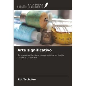 Tschofen, Rut Arte significativo: 9 mujeres hablan de su trabajo artístico en la vida cotidiana. 2ª edición Tschofen, Rut Arte significativo: 9 mujeres hablan de su trabajo artístico en la vida cotidiana. 2ª edición