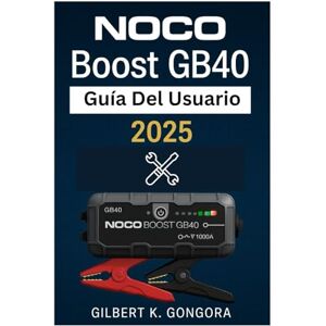 Góngora, Gilbert K. NOCO Boost GB40 Guía del usuario 2025: Instrucciones paso a paso, consejos de seguridad y mantenimiento para el arrancador portátil y el banco de energía Góngora, Gilbert K. NOCO Boost GB40 Guía del usuario 2025: Instrucciones paso a paso, consejos de seguridad y mantenimiento para el arrancador portátil y el banco de energía