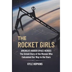 HOPKINS, KYLE THE ROCKET GIRLS: AMERICA'S HIDDEN SPACE HEROES, The Untold Story of the Women Who Calculated Our Way to the Stars HOPKINS, KYLE THE ROCKET GIRLS: AMERICA'S HIDDEN SPACE HEROES, The Untold Story of the Women Who Calculated Our Way to the Stars