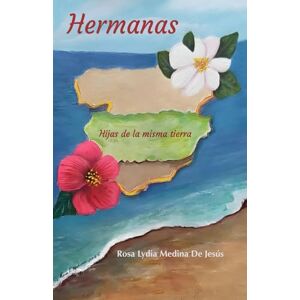 De Jesús, Rosa Lydia Medina HERMANAS. Hijas de la misma tierra De Jesús, Rosa Lydia Medina HERMANAS. Hijas de la misma tierra