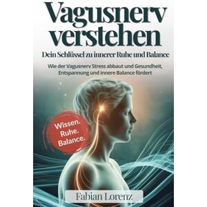 Lorenz, Fabian Vagusnerv verstehen – Der Schlüssel zur Ruhe: Wie der Vagusnerv Stress abbaut und Gesundheit, Entspannung und innere Balance fördert Lorenz, Fabian Vagusnerv verstehen – Der Schlüssel zur Ruhe: Wie der Vagusnerv Stress abbaut und Gesundheit, Entspannung und innere Balance fördert