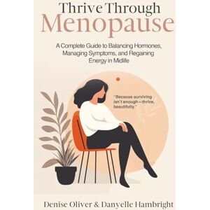 Oliver, Denise Thrive Through Menopause: A Complete Guide to Balancing Hormones, Managing Symptoms and Regaining Energy in Midlife Oliver, Denise Thrive Through Menopause: A Complete Guide to Balancing Hormones, Managing Symptoms and Regaining Energy in Midlife