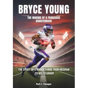 Flanagan, Mark C. BRYCE YOUNG : The Making of a Franchise Quarterback: The Story of a Rookie’s Rise from Heisman to NFL Stardom (BIOGRAPHIES OF RISING STARS: THE UNTOLD STORIES OF NFL'S YOUNGEST GAME-CHANGERS) Flanagan, Mark C. BRYCE YOUNG : The Making of a Franchise Quarterback: The Story of a Rookie’s Rise from Heisman to NFL Stardom (BIOGRAPHIES OF RISING STARS: THE UNTOLD STORIES OF NFL'S YOUNGEST GAME-CHANGERS)