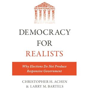 Achen, Christopher H. Democracy for Realists – Why Elections Do Not Produce Responsive Government: 1 (Princeton Studies in Political Behavior) Achen, Christopher H. Democracy for Realists – Why Elections Do Not Produce Responsive Government: 1 (Princeton Studies in Political Behavior)