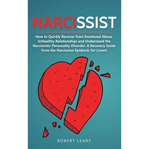 Leary, Robert Narcissist: How to Quickly Recover from Emotional Abuse, Unhealthy Relationships and Understand the Narcissistic Personality Disorder. A Recovery Guide from the Narcissism Epidemic for Lovers: 3 Leary, Robert Narcissist: How to Quickly Recover from Emotional Abuse, Unhealthy Relationships and Understand the Narcissistic Personality Disorder. A Recovery Guide from the Narcissism Epidemic for Lovers: 3