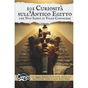 Curio, Professor 101 Curiosità sull’Antico Egitto che Non Sapevi di Voler Conoscere: Un viaggio illustrato tra mummie, divinità con teste animali, misteri e verità ... Curiosità che Non Sapevi di Voler Conoscere) Curio, Professor 101 Curiosità sull’Antico Egitto che Non Sapevi di Voler Conoscere: Un viaggio illustrato tra mummie, divinità con teste animali, misteri e verità ... Curiosità che Non Sapevi di Voler Conoscere)