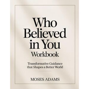 Adams, Moses Who Believed In You Workbook: Transformative Guidance That Shapes a Better World Adams, Moses Who Believed In You Workbook: Transformative Guidance That Shapes a Better World