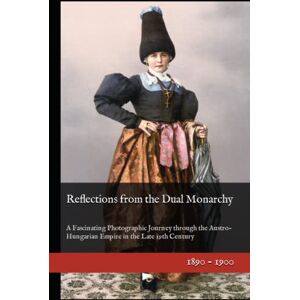 Giron, Philippe Reflections from the Dual Monarchy: A Fascinating Photographic Journey through the Austro-Hungarian Empire in the Late 19th Century (19th Century in Color) Giron, Philippe Reflections from the Dual Monarchy: A Fascinating Photographic Journey through the Austro-Hungarian Empire in the Late 19th Century (19th Century in Color)