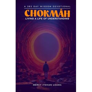 Uzama, Mercy Itohan CHOKMAH: A 365 DAY WISDOM DEVOTIONAL; LIVING A LIFE OF UNDERSTANDING Uzama, Mercy Itohan CHOKMAH: A 365 DAY WISDOM DEVOTIONAL; LIVING A LIFE OF UNDERSTANDING