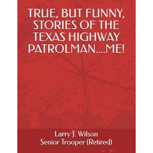 Wilson TRUE, BUT FUNNY, STORIES OF THE TEXAS HIGHWAY PATROLMAN....ME! Wilson TRUE, BUT FUNNY, STORIES OF THE TEXAS HIGHWAY PATROLMAN....ME!