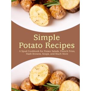 Press, BookSumo Simple Potato Recipes: A Spud Cookbook for Potato Salads, French Fries, Hash Browns, Soups, and Much More (2nd Edition) (Potato Recipes Easy) Press, BookSumo Simple Potato Recipes: A Spud Cookbook for Potato Salads, French Fries, Hash Browns, Soups, and Much More (2nd Edition) (Potato Recipes Easy)