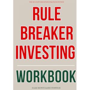 Montclaire Fenwick, Elias The No-Fluff Execution Strategies Within Rule Breaker Investing Workbook: How to Execute David Gardner’s Strategy for Spotting Outliers, Backing ... Building a Vision-Aligned Portfolio for Life Montclaire Fenwick, Elias The No-Fluff Execution Strategies Within Rule Breaker Investing Workbook: How to Execute David Gardner’s Strategy for Spotting Outliers, Backing ... Building a Vision-Aligned Portfolio for Life