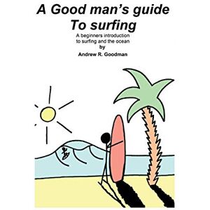 Goodman, Mr Andrew Richard A Good Man's Guide To Surfing: A beginners introduction to surfing and the ocean. Goodman, Mr Andrew Richard A Good Man's Guide To Surfing: A beginners introduction to surfing and the ocean.