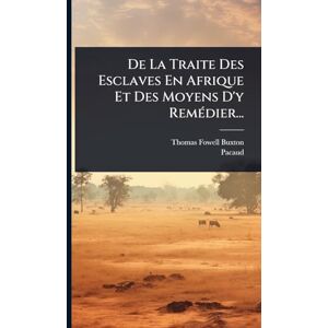 Buxton, Thomas Fowell De La Traite Des Esclaves En Afrique Et Des Moyens D'y RemÃ(c)dier... Buxton, Thomas Fowell De La Traite Des Esclaves En Afrique Et Des Moyens D'y RemÃ(c)dier...