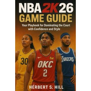 Hill, Herbert S NBA 2K26 Game Guide: Your Playbook for Dominating the Court with Confidence and Style Hill, Herbert S NBA 2K26 Game Guide: Your Playbook for Dominating the Court with Confidence and Style