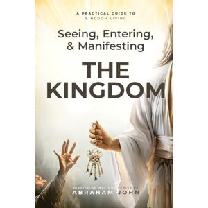 John, Abraham Seeing, Entering, and Manifesting the Kingdom: A Practical Guide to Kingdom Living (Discipling Nations Series) John, Abraham Seeing, Entering, and Manifesting the Kingdom: A Practical Guide to Kingdom Living (Discipling Nations Series)