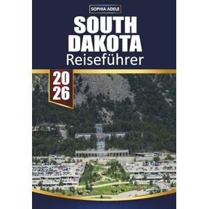 Adele, Sophia SOUTH DAKOTA REISEFÜHRER 2026: Entdecken Sie landschaftlich reizvolle Straßen, ikonische Sehenswürdigkeiten, Outdoor-Abenteuer, Begegnungen mit Wildtieren und versteckte Schätze im Herzen des Landes Adele, Sophia SOUTH DAKOTA REISEFÜHRER 2026: Entdecken Sie landschaftlich reizvolle Straßen, ikonische Sehenswürdigkeiten, Outdoor-Abenteuer, Begegnungen mit Wildtieren und versteckte Schätze im Herzen des Landes