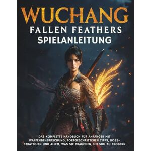 CALHOUN, HAROLD WUCHANG: FALLEN FEATHERS SPIELANLEITUNG: Das komplette Handbuch für Anfänger mit Waffenbeherrschung, fortgeschrittenen Tipps, Boss-Strategien und allem, was Sie brauchen, um Shu zu erobern CALHOUN, HAROLD WUCHANG: FALLEN FEATHERS SPIELANLEITUNG: Das komplette Handbuch für Anfänger mit Waffenbeherrschung, fortgeschrittenen Tipps, Boss-Strategien und allem, was Sie brauchen, um Shu zu erobern