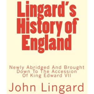 Lingard, John Lingard's History of England: Newly Abridged And Brought Down To The Accession Of King Edward VII Lingard, John Lingard's History of England: Newly Abridged And Brought Down To The Accession Of King Edward VII