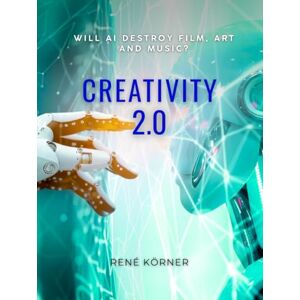 Körner, Rene Creativity 2.0: Will AI destroy Film, Art and Music? Körner, Rene Creativity 2.0: Will AI destroy Film, Art and Music?