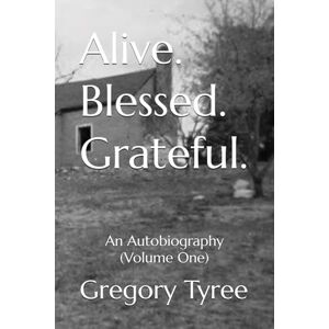 Tyree, Gregory Alive. Blessed. Grateful.: An Autobiography (Volume One) Tyree, Gregory Alive. Blessed. Grateful.: An Autobiography (Volume One)