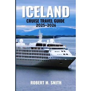 SMITH, ROBERT M. ICELAND CRUISE TRAVEL GUIDE 2025-2026: Exploring Arctic Beauty, Fiery Landscapes, and Mystical Ocean Adventures SMITH, ROBERT M. ICELAND CRUISE TRAVEL GUIDE 2025-2026: Exploring Arctic Beauty, Fiery Landscapes, and Mystical Ocean Adventures