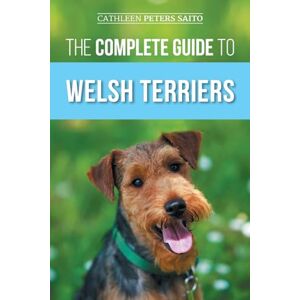 Peters Saito, Cathleen The Complete Guide to Welsh Terriers: Choosing, Preparing for, Training, Grooming, Socializing, Exercising, Feeding, and Loving Your New Welsh Terrier Peters Saito, Cathleen The Complete Guide to Welsh Terriers: Choosing, Preparing for, Training, Grooming, Socializing, Exercising, Feeding, and Loving Your New Welsh Terrier