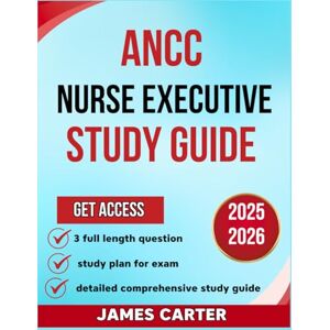 Carter, james ANCC NURSE EXECUTIVE STUDY GUIDE 2025-2026: A Comprehensive Exam Prep and Practice for Advanced Leadership Certification With 3 Full Length Question and Answer Carter, james ANCC NURSE EXECUTIVE STUDY GUIDE 2025-2026: A Comprehensive Exam Prep and Practice for Advanced Leadership Certification With 3 Full Length Question and Answer