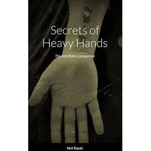 Ripski, Neil Secrets of Heavy Hands: The Iron Palm Companion Ripski, Neil Secrets of Heavy Hands: The Iron Palm Companion