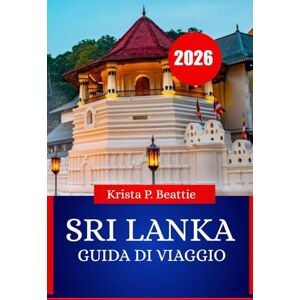 Beattie, Krista P. SRI LANKA GUIDA DI VIAGGIO 2026: Luoghi da non perdere, cultura, cucina e avventure fuori porta Beattie, Krista P. SRI LANKA GUIDA DI VIAGGIO 2026: Luoghi da non perdere, cultura, cucina e avventure fuori porta