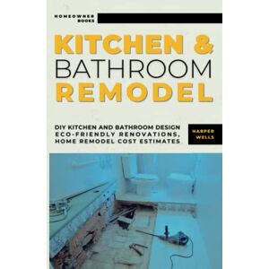 Wells, Harper Kitchen and Bathroom Remodel: DIY Kitchen and Bathroom Design – Eco-Friendly Renovations, Home Remodel Cost Estimates, Efficient Layouts, and Stylish Upgrades for Maximum Home Value (Homeowner Books) Wells, Harper Kitchen and Bathroom Remodel: DIY Kitchen and Bathroom Design – Eco-Friendly Renovations, Home Remodel Cost Estimates, Efficient Layouts, and Stylish Upgrades for Maximum Home Value (Homeowner Books)
