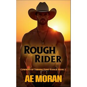 Moran, A.E. Rough Rider: A Steamy Contemporary Cowboy Western Alpha Male Workplace Romance: 2 (Cowboys of Turning Point Ranch) Moran, A.E. Rough Rider: A Steamy Contemporary Cowboy Western Alpha Male Workplace Romance: 2 (Cowboys of Turning Point Ranch)