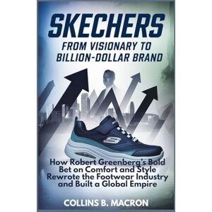 Macron, Collins B. SKECHERS: From Visionary to Billion-Dollar Brand: How Robert Greenberg’s Bold Bet on Comfort and Style Rewrote the Footwear Industry and Built a Global Empire (HISTORY MOMENTS) Macron, Collins B. SKECHERS: From Visionary to Billion-Dollar Brand: How Robert Greenberg’s Bold Bet on Comfort and Style Rewrote the Footwear Industry and Built a Global Empire (HISTORY MOMENTS)