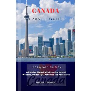 BOWEN, HELEN J. CANADA TRAVEL GUIDE 2025/2026: A Detailed Manual with Exploring Natural Wonders, Insider Tips, Activities and Adventures BOWEN, HELEN J. CANADA TRAVEL GUIDE 2025/2026: A Detailed Manual with Exploring Natural Wonders, Insider Tips, Activities and Adventures
