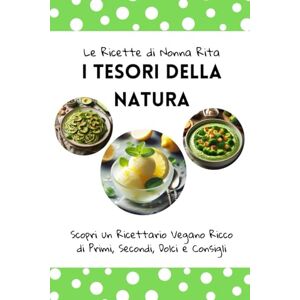 Farina, Rita Le Ricette di Nonna Rita: I Tesori della Natura: Scopri un Ricettario Vegano Ricco di Ricco di Primi, Secondi, Dolci e Consigli Farina, Rita Le Ricette di Nonna Rita: I Tesori della Natura: Scopri un Ricettario Vegano Ricco di Ricco di Primi, Secondi, Dolci e Consigli