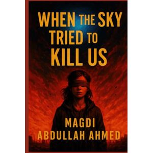 Ahmed When The Sky Tried To Kill Us: What If the Sky Remembered Us? — A Survival Thriller of Blind Faith, Forgotten Worlds, and the Last Light Above Ahmed When The Sky Tried To Kill Us: What If the Sky Remembered Us? — A Survival Thriller of Blind Faith, Forgotten Worlds, and the Last Light Above