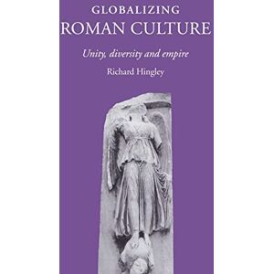 Hingley, Richard Globalizing Roman Culture: Unity, Diversity and Empire Hingley, Richard Globalizing Roman Culture: Unity, Diversity and Empire