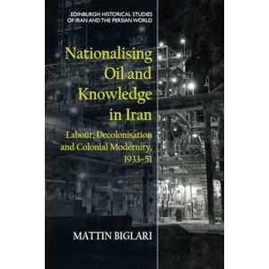 Biglari, Mattin Nationalising Oil and Knowledge in Iran: Labour, Decolonisation and Colonial Modernity, 193351 (Edinburgh Historical Studies of Iran and the Persian World) Biglari, Mattin Nationalising Oil and Knowledge in Iran: Labour, Decolonisation and Colonial Modernity, 193351 (Edinburgh Historical Studies of Iran and the Persian World)